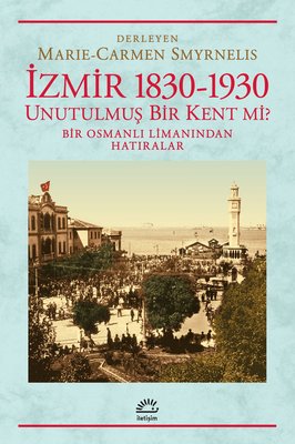 İzmir 1830-1930  / Unutulmuş Bir Kent mi? Bir Osmanlı Limanından Hatıralar PDF E-Kitap indir
